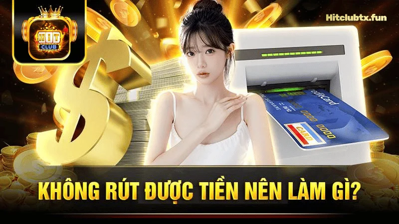 Làm gì khi không thể rút tiền tại Hit Club?